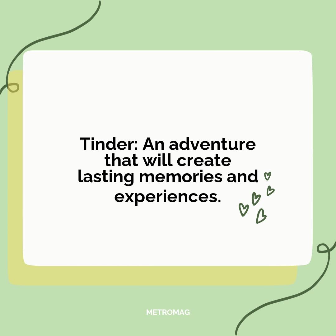Tinder: An adventure that will create lasting memories and experiences.