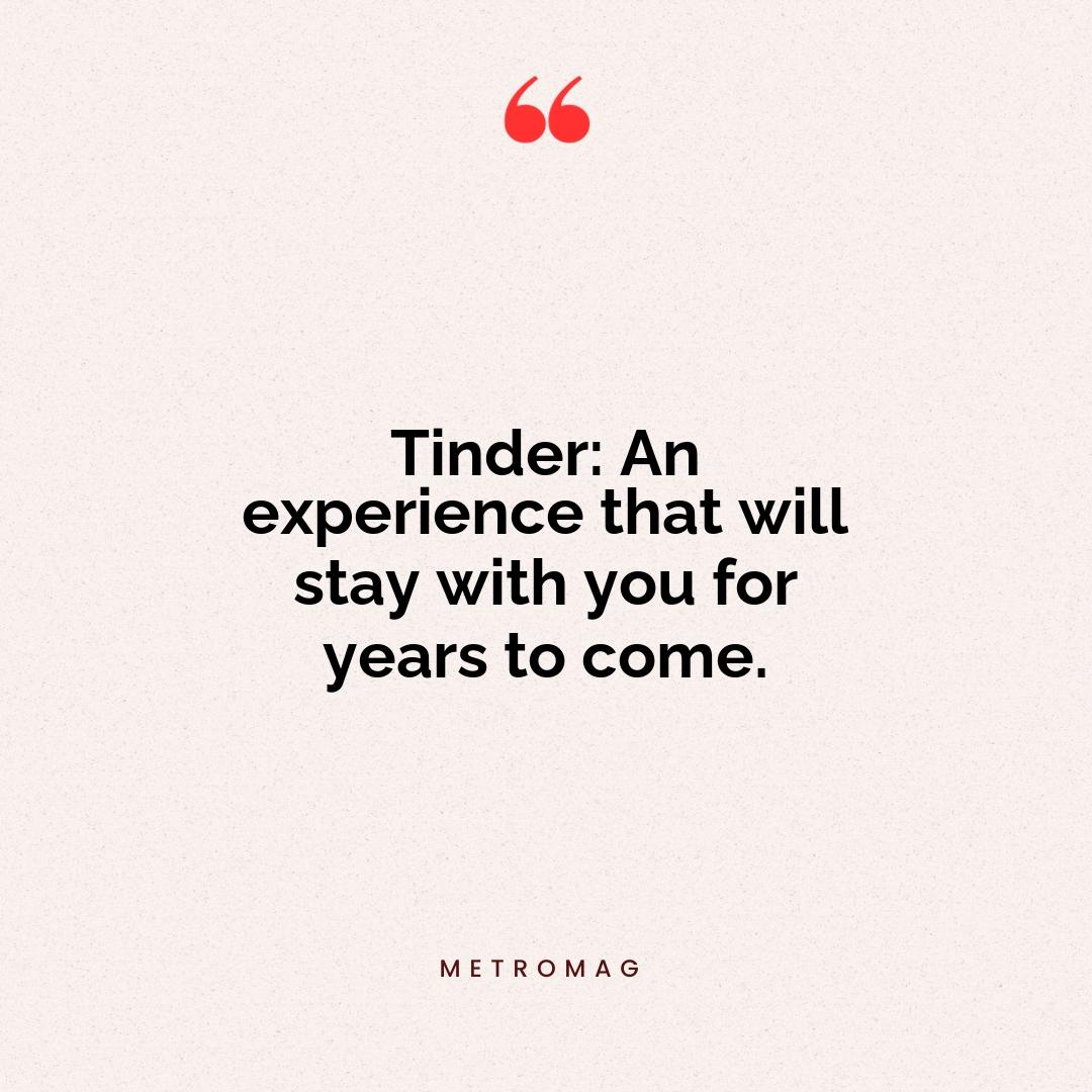Tinder: An experience that will stay with you for years to come.