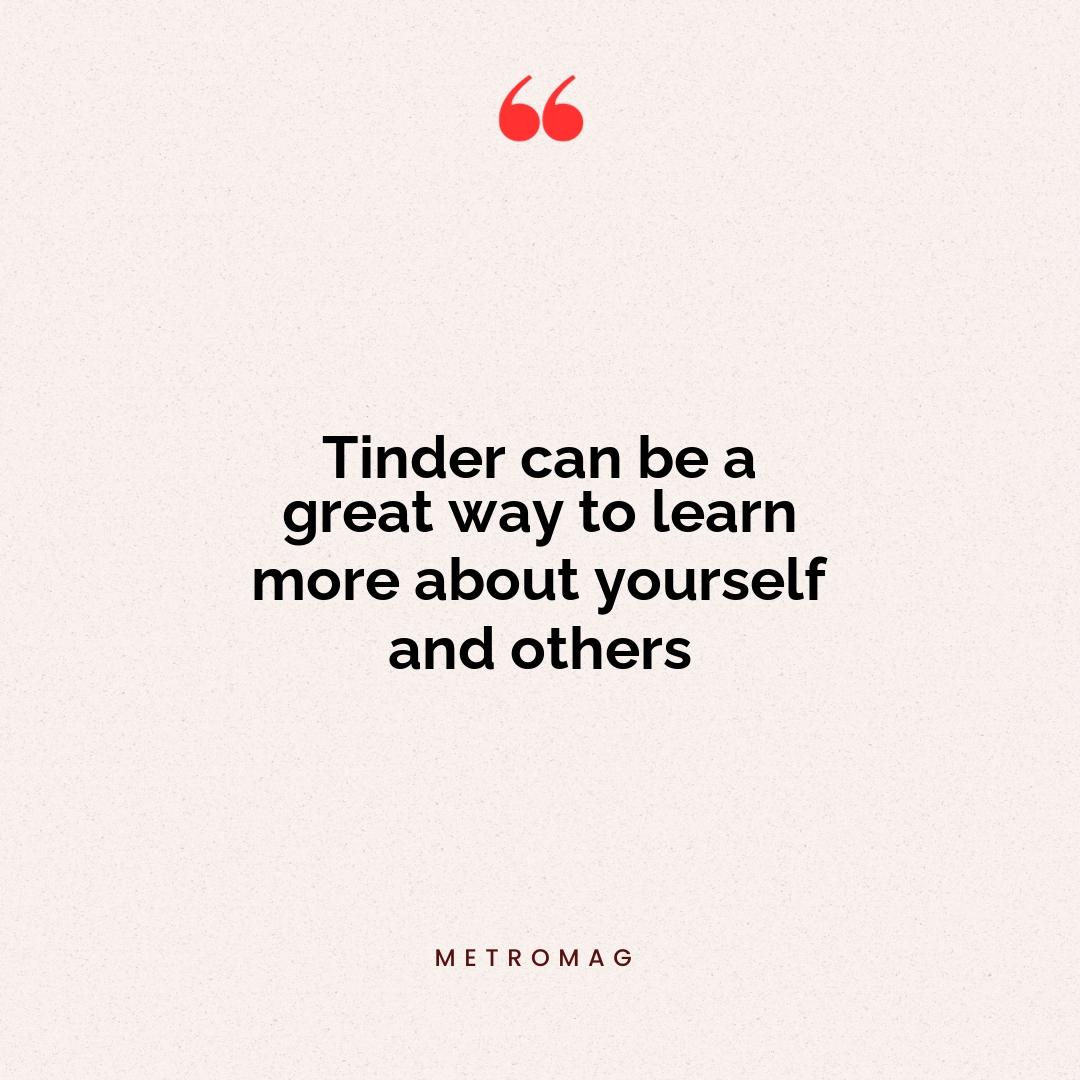 Tinder can be a great way to learn more about yourself and others