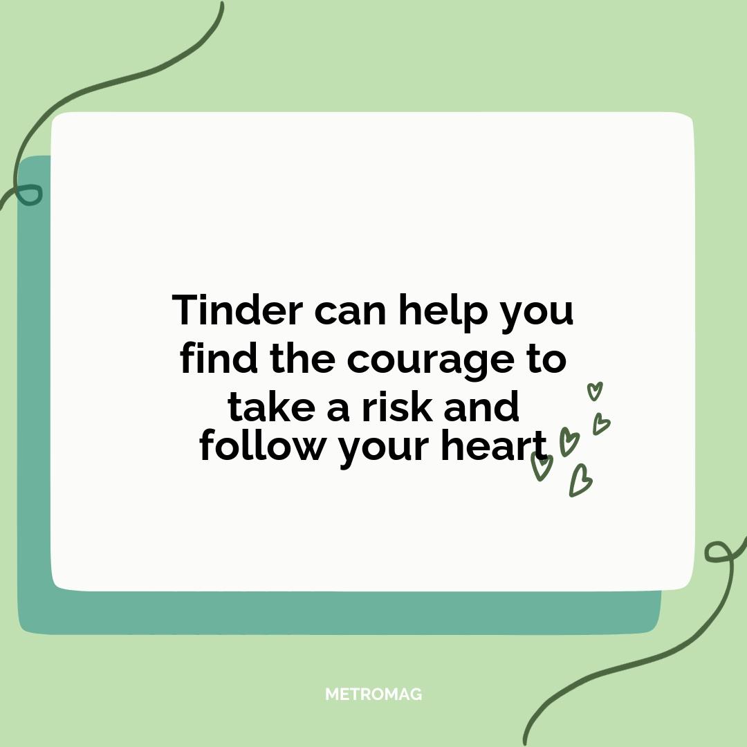 Tinder can help you find the courage to take a risk and follow your heart