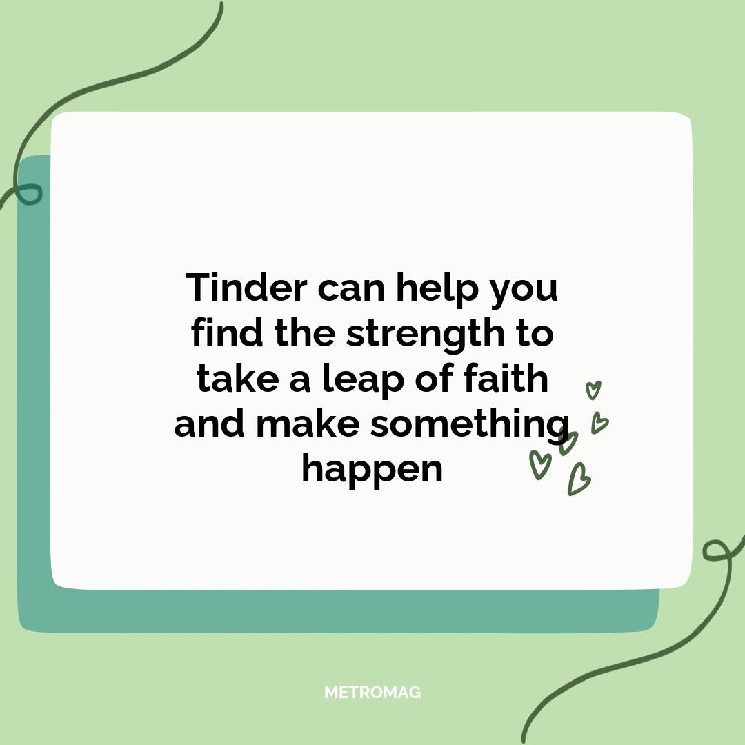 Tinder can help you find the strength to take a leap of faith and make something happen