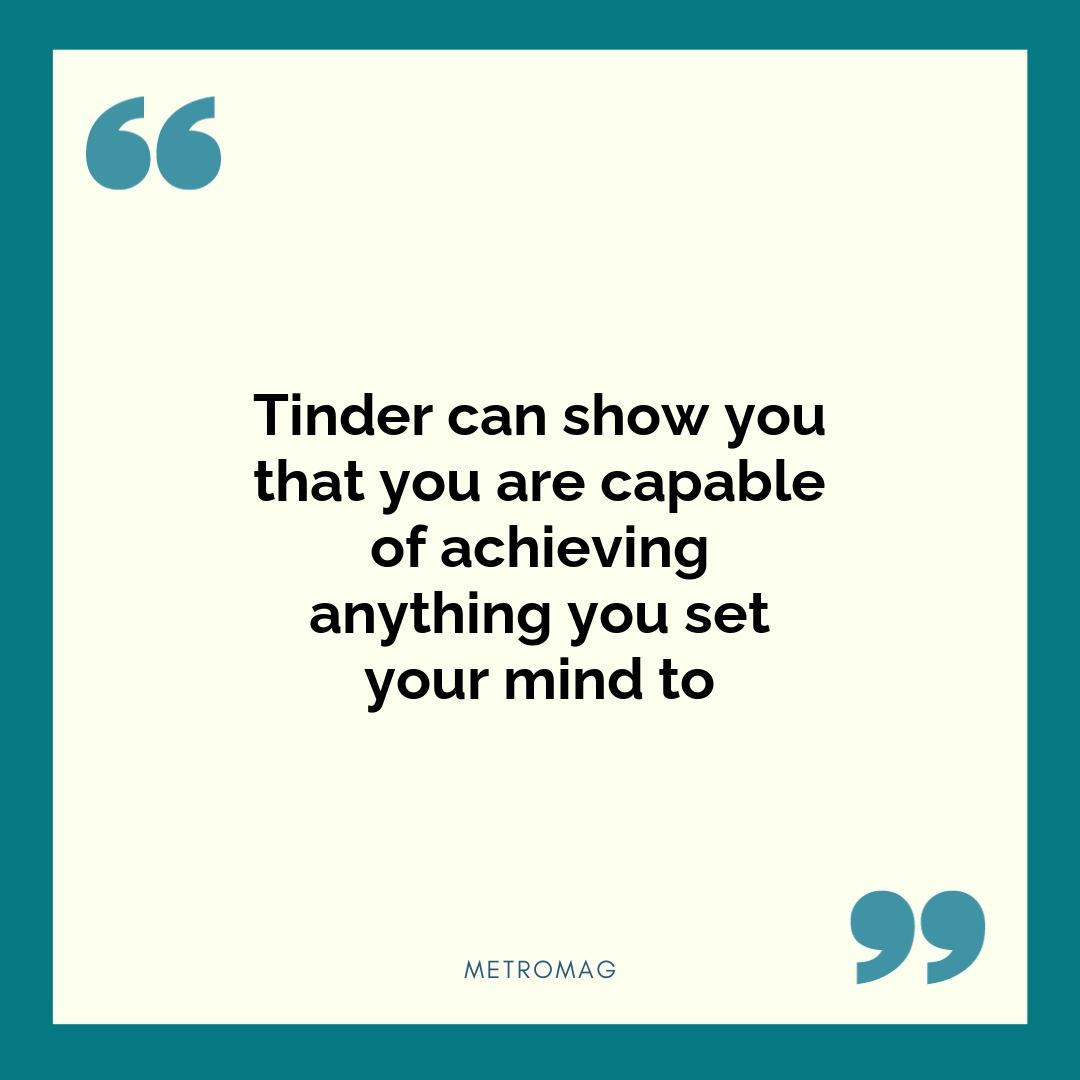 Tinder can show you that you are capable of achieving anything you set your mind to