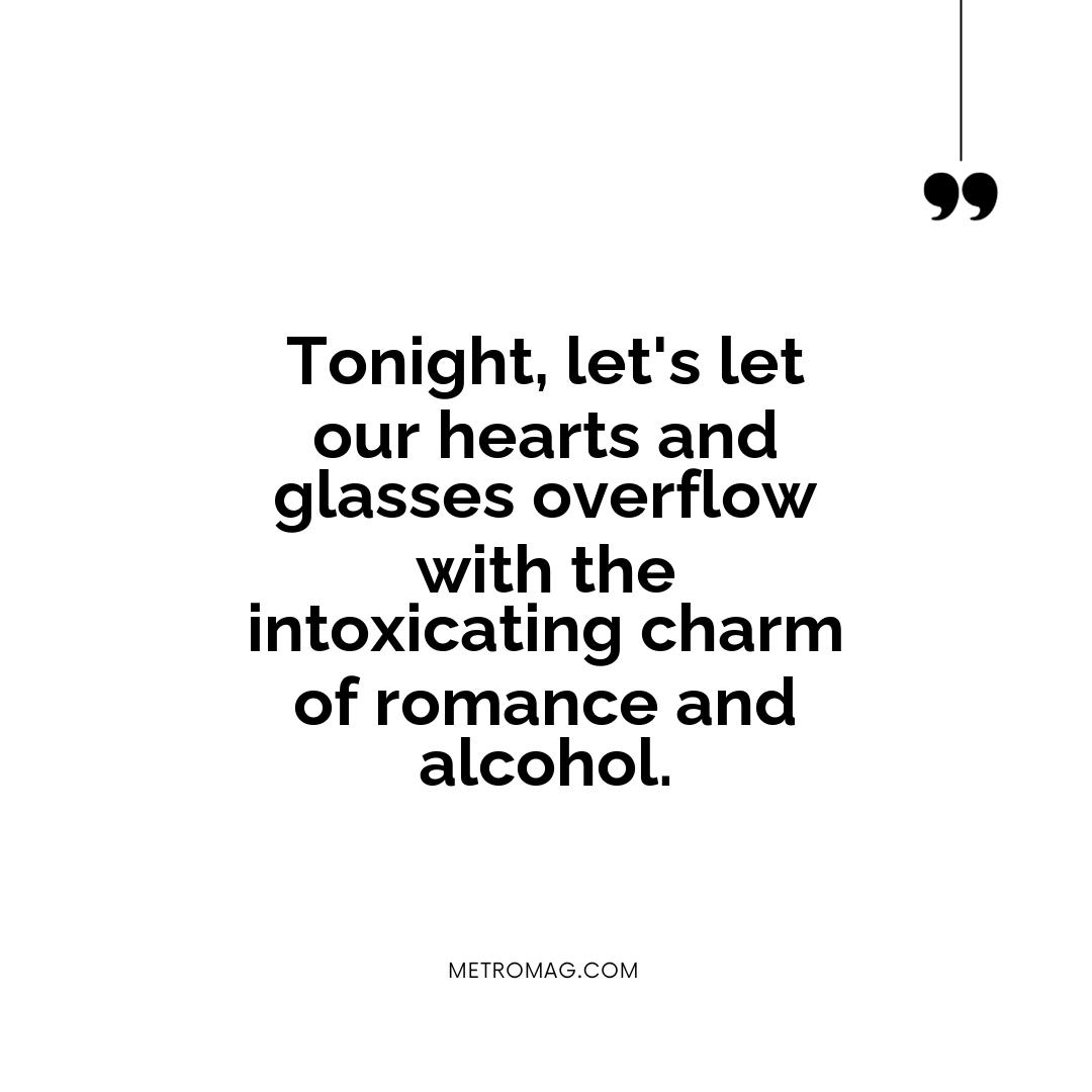 Tonight, let's let our hearts and glasses overflow with the intoxicating charm of romance and alcohol.