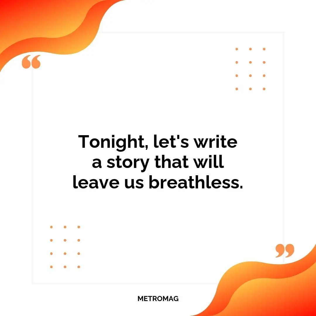 Tonight, let's write a story that will leave us breathless.