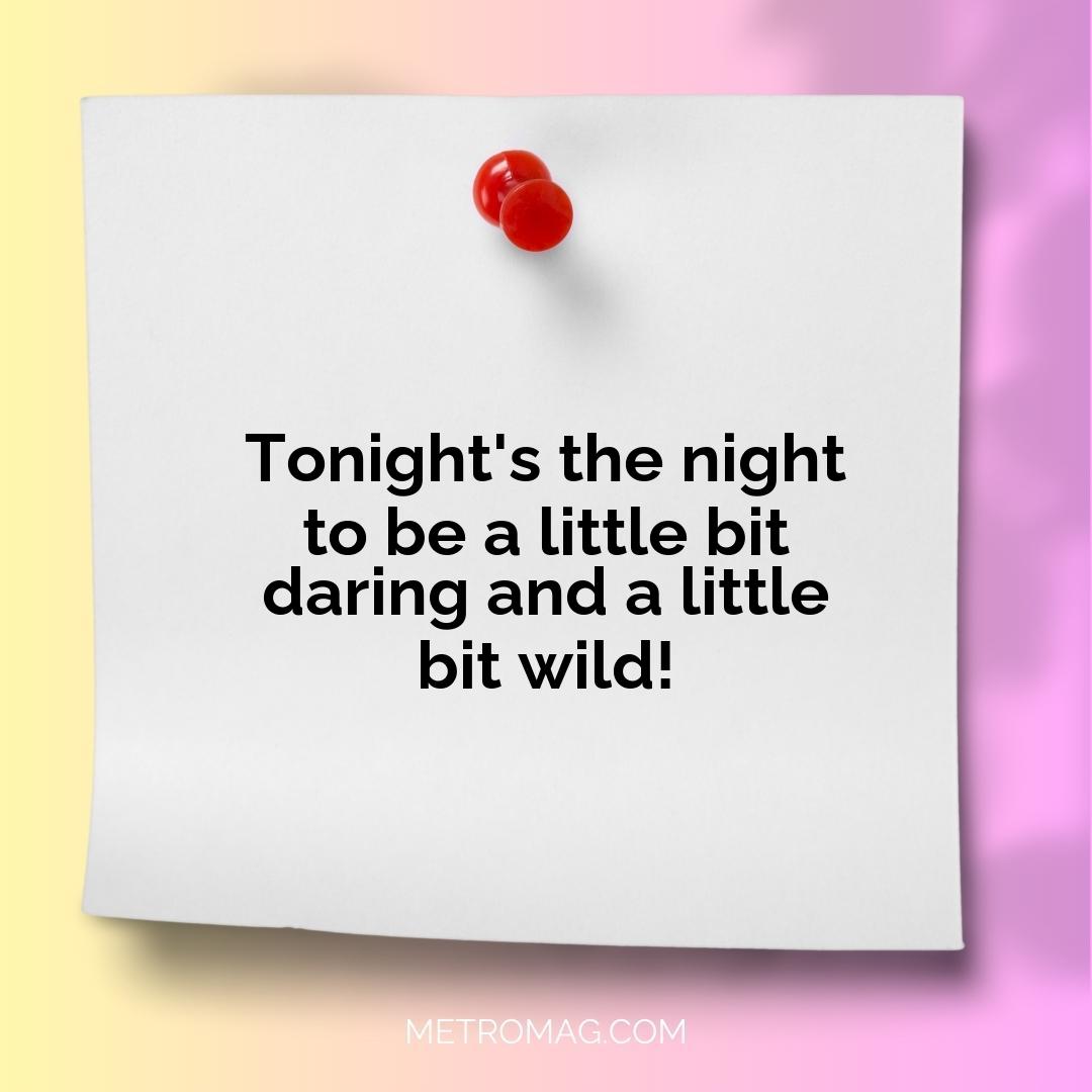 Tonight's the night to be a little bit daring and a little bit wild!