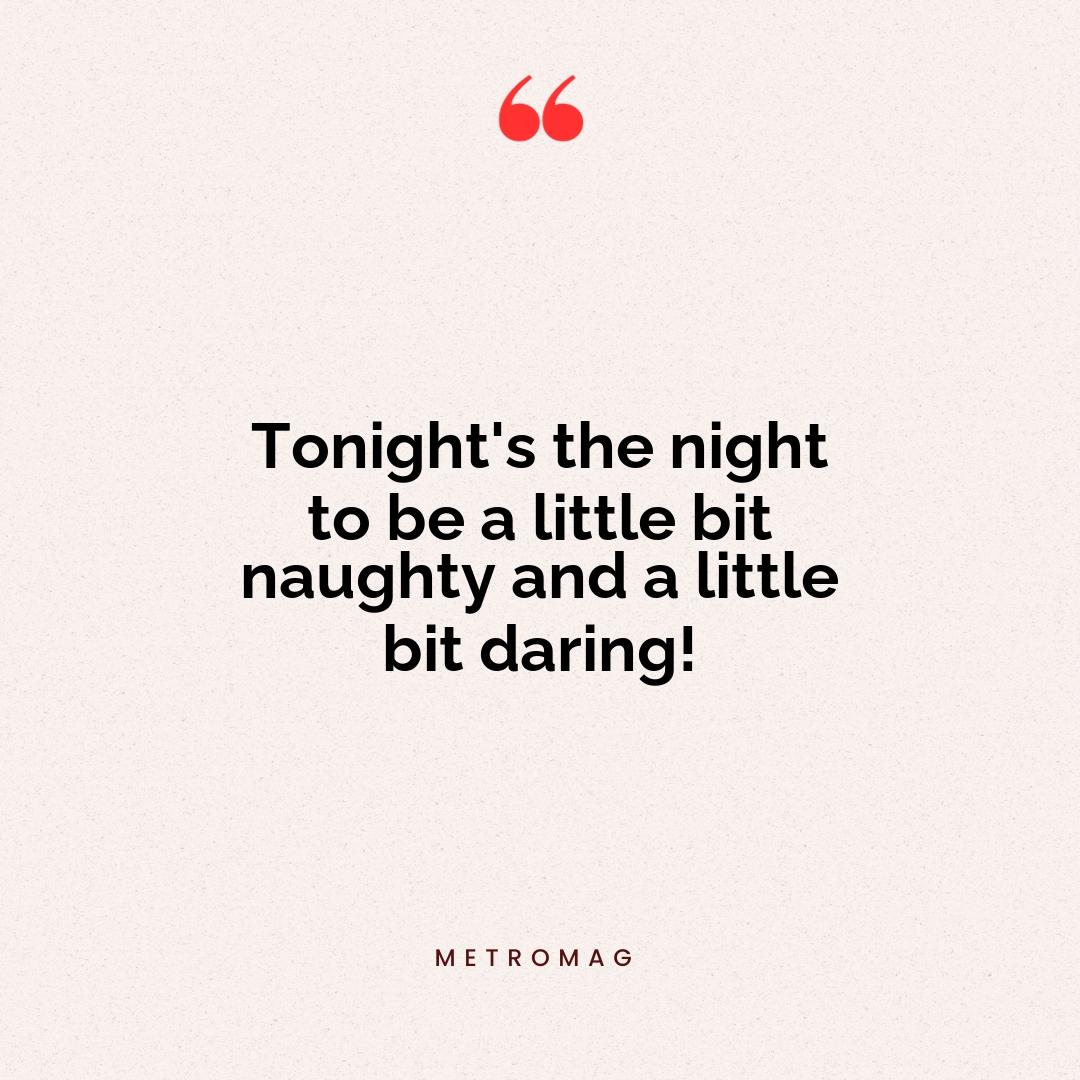 Tonight's the night to be a little bit naughty and a little bit daring!