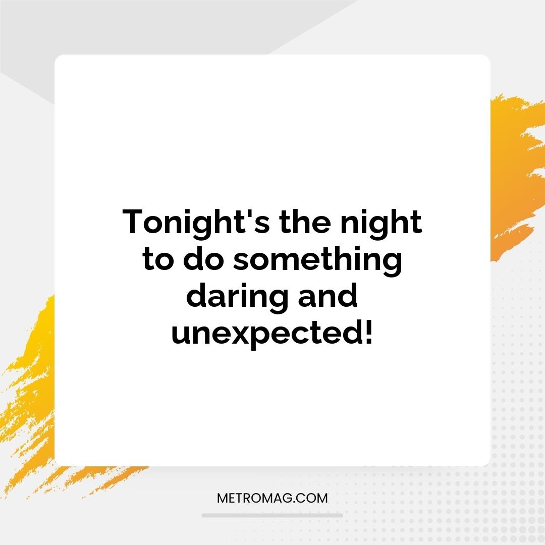 Tonight's the night to do something daring and unexpected!