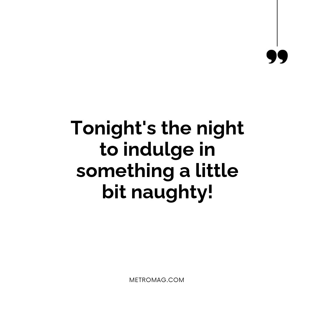 Tonight's the night to indulge in something a little bit naughty!