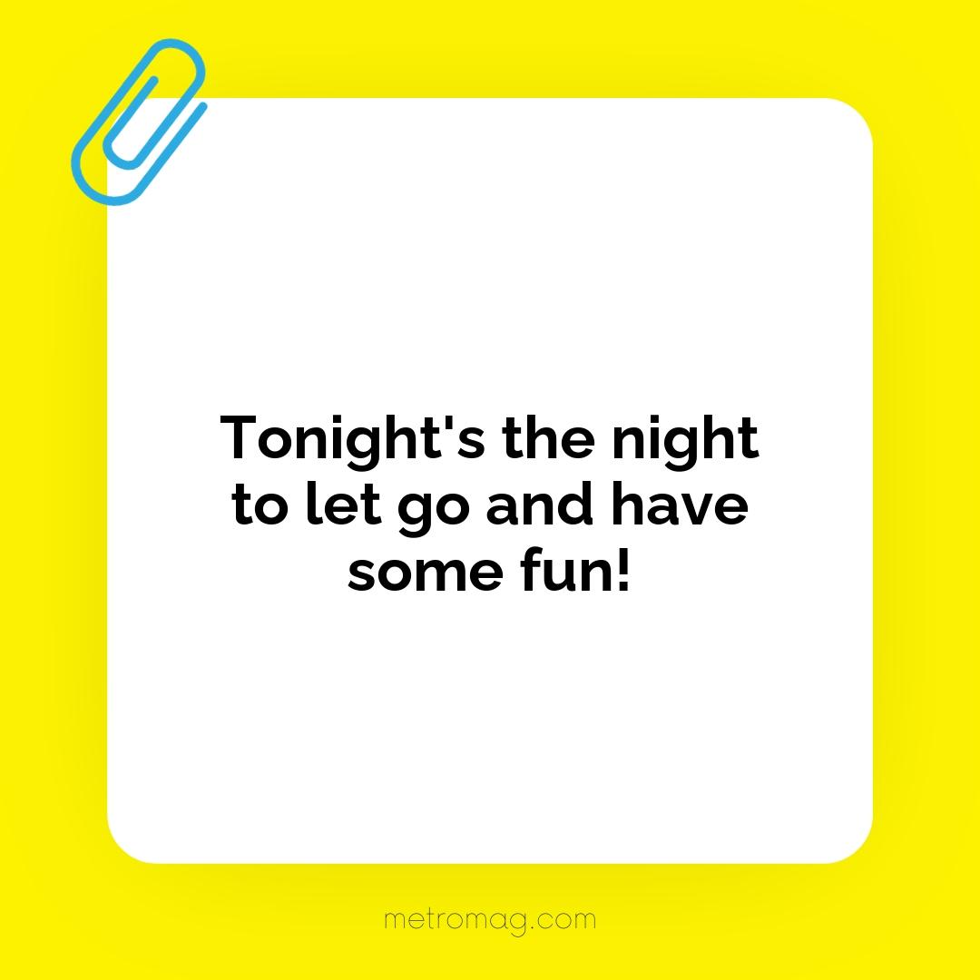 Tonight's the night to let go and have some fun!