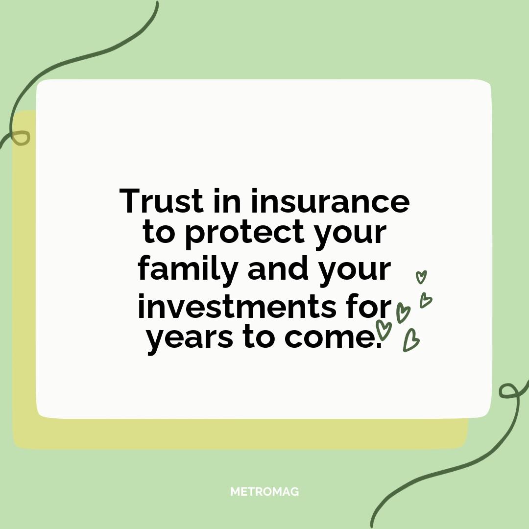 Trust in insurance to protect your family and your investments for years to come.