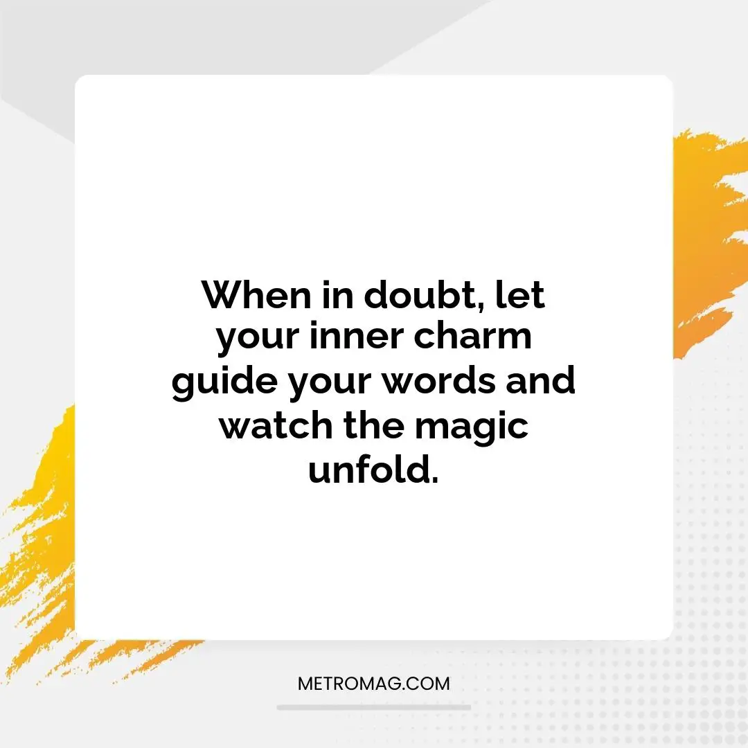 When in doubt, let your inner charm guide your words and watch the magic unfold.