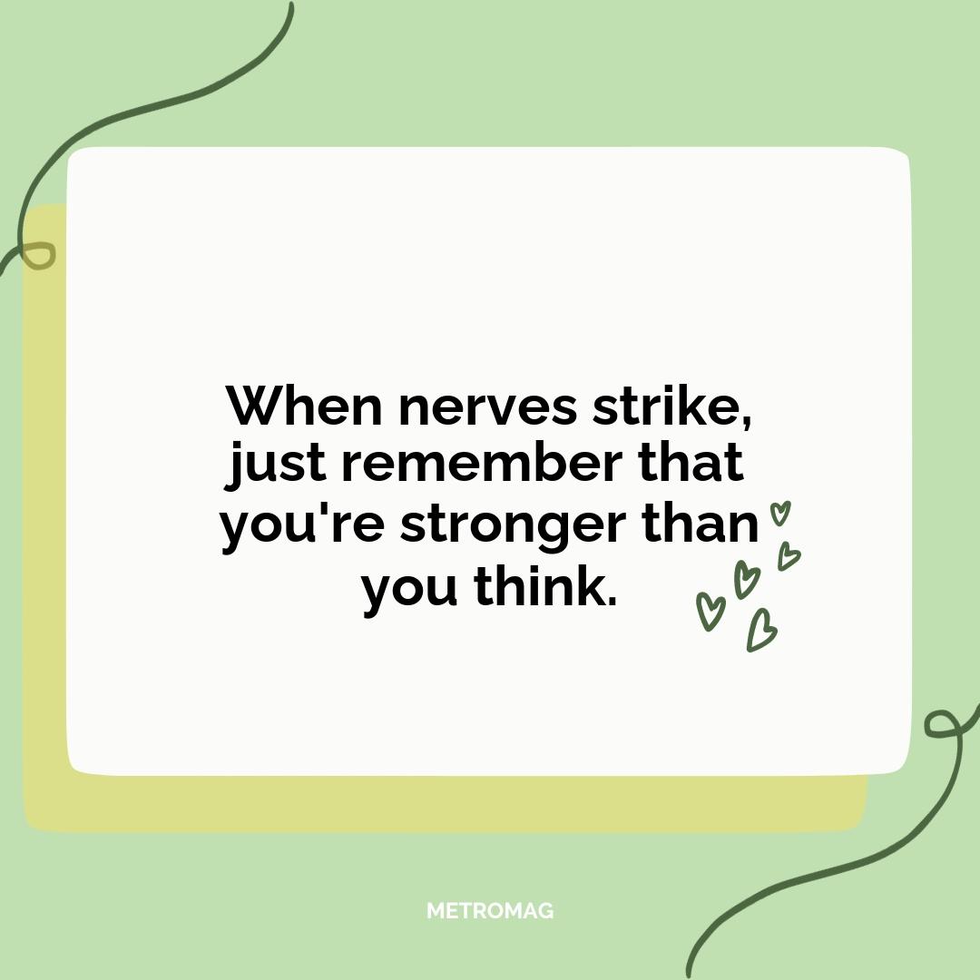 When nerves strike, just remember that you're stronger than you think.