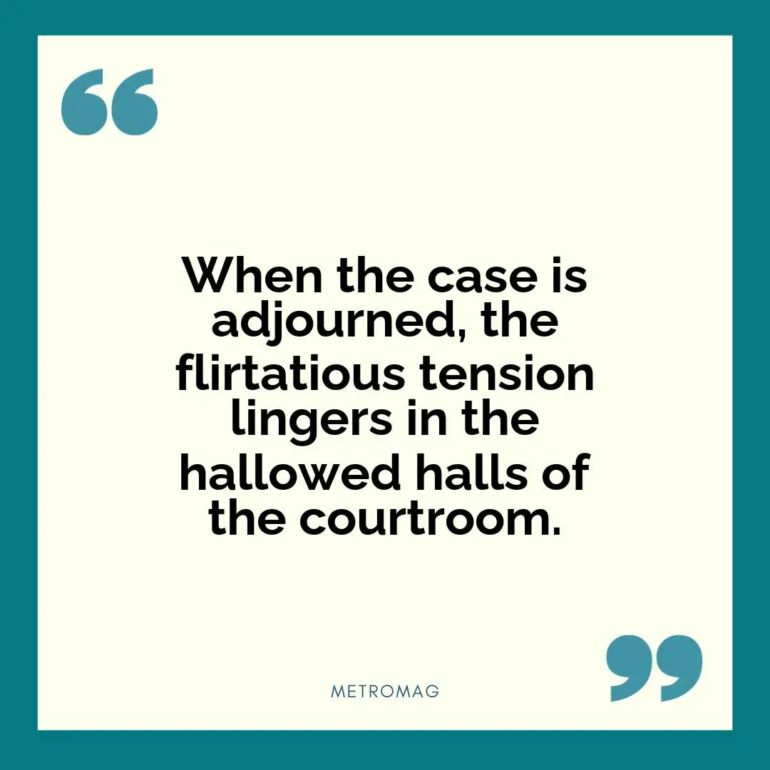 When the case is adjourned, the flirtatious tension lingers in the hallowed halls of the courtroom.