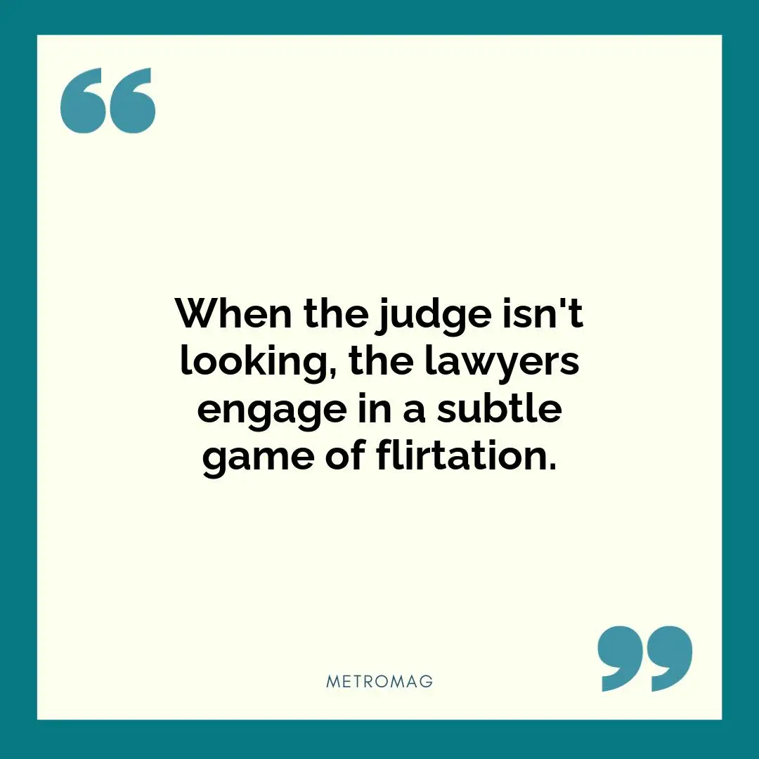 When the judge isn't looking, the lawyers engage in a subtle game of flirtation.