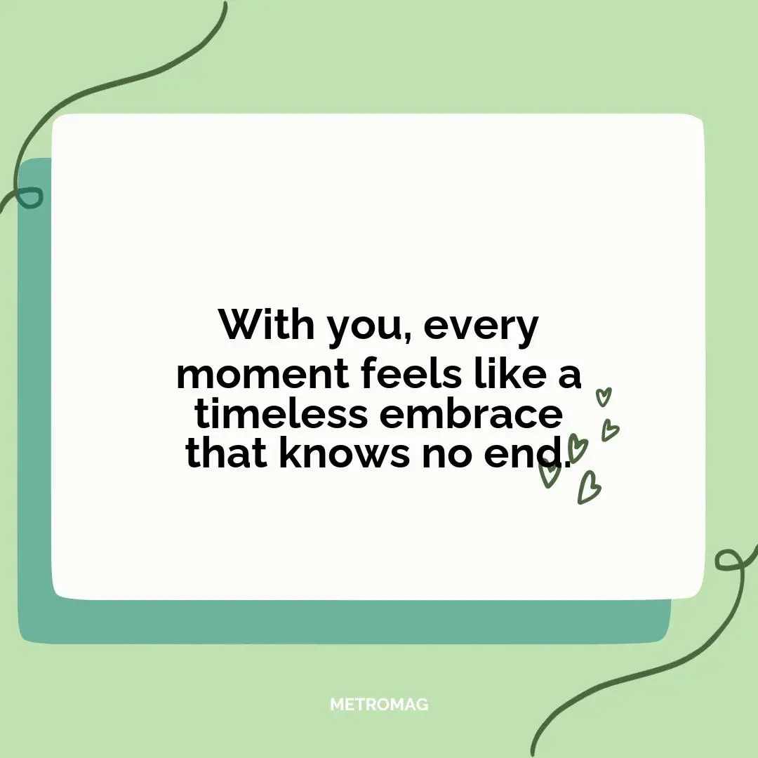With you, every moment feels like a timeless embrace that knows no end.