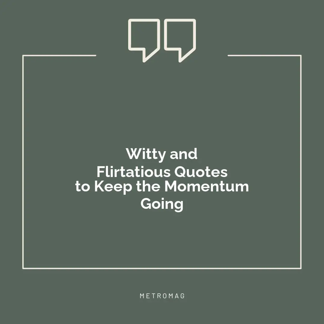 Witty and Flirtatious Quotes to Keep the Momentum Going