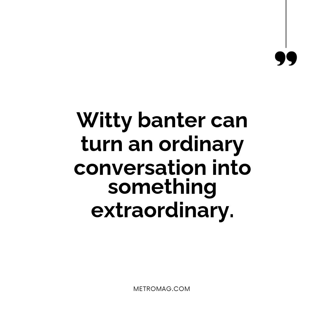 Witty banter can turn an ordinary conversation into something extraordinary.