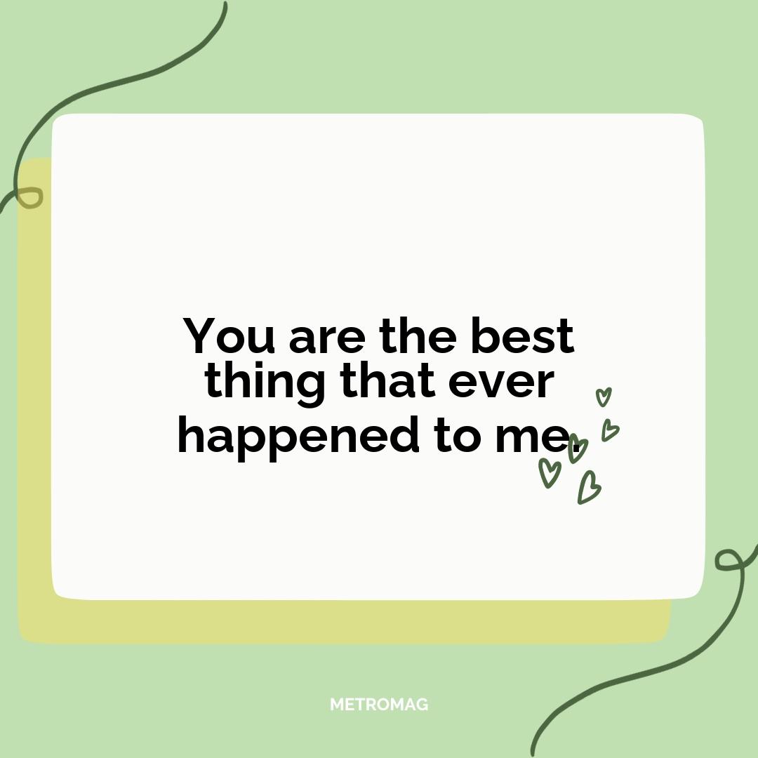 You are the best thing that ever happened to me.