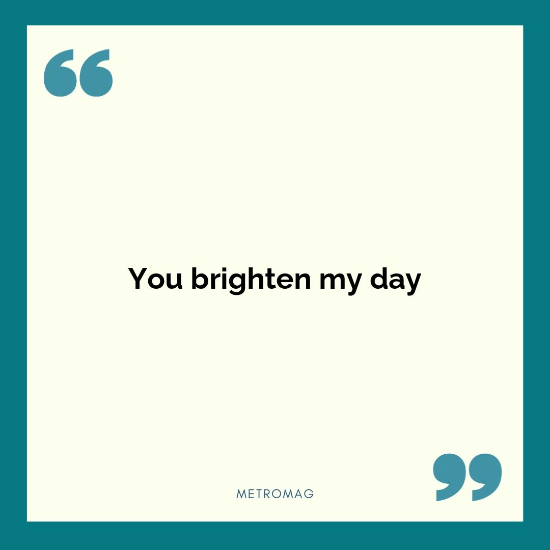 You brighten my day