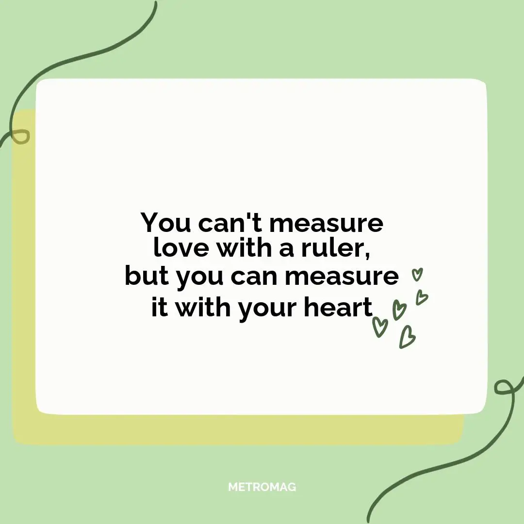 You can't measure love with a ruler, but you can measure it with your heart