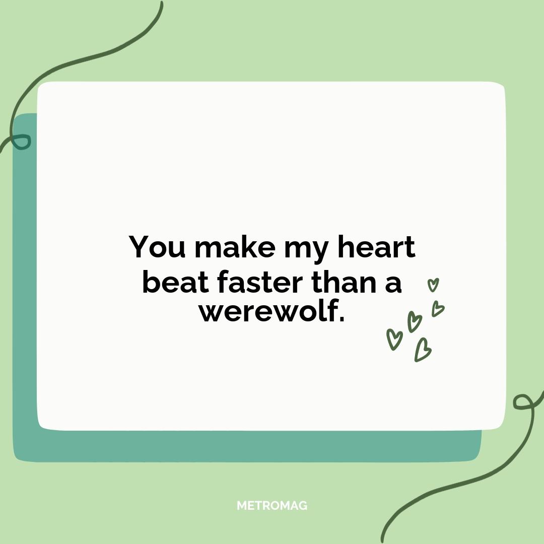 You make my heart beat faster than a werewolf.