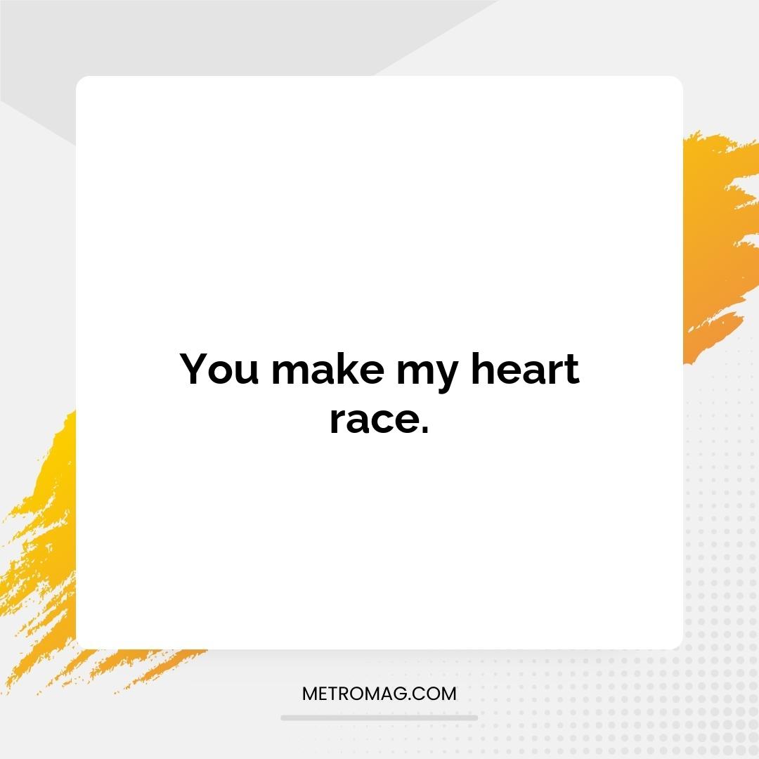 You make my heart race.