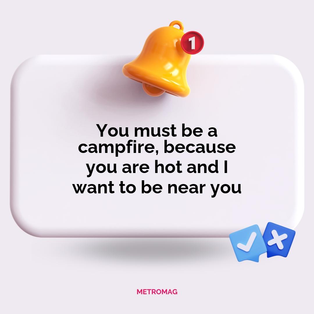 You must be a campfire, because you are hot and I want to be near you