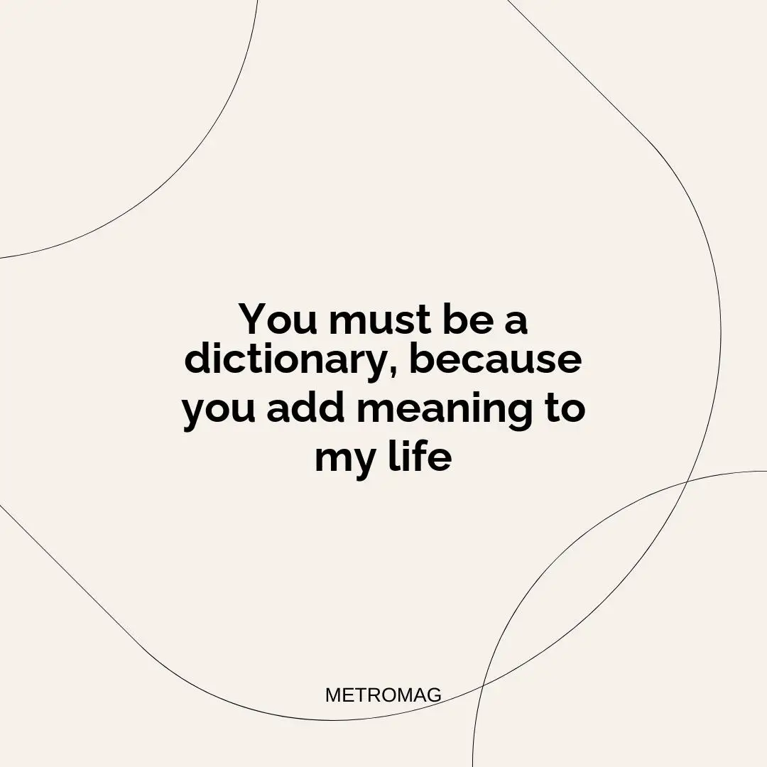 You must be a dictionary, because you add meaning to my life