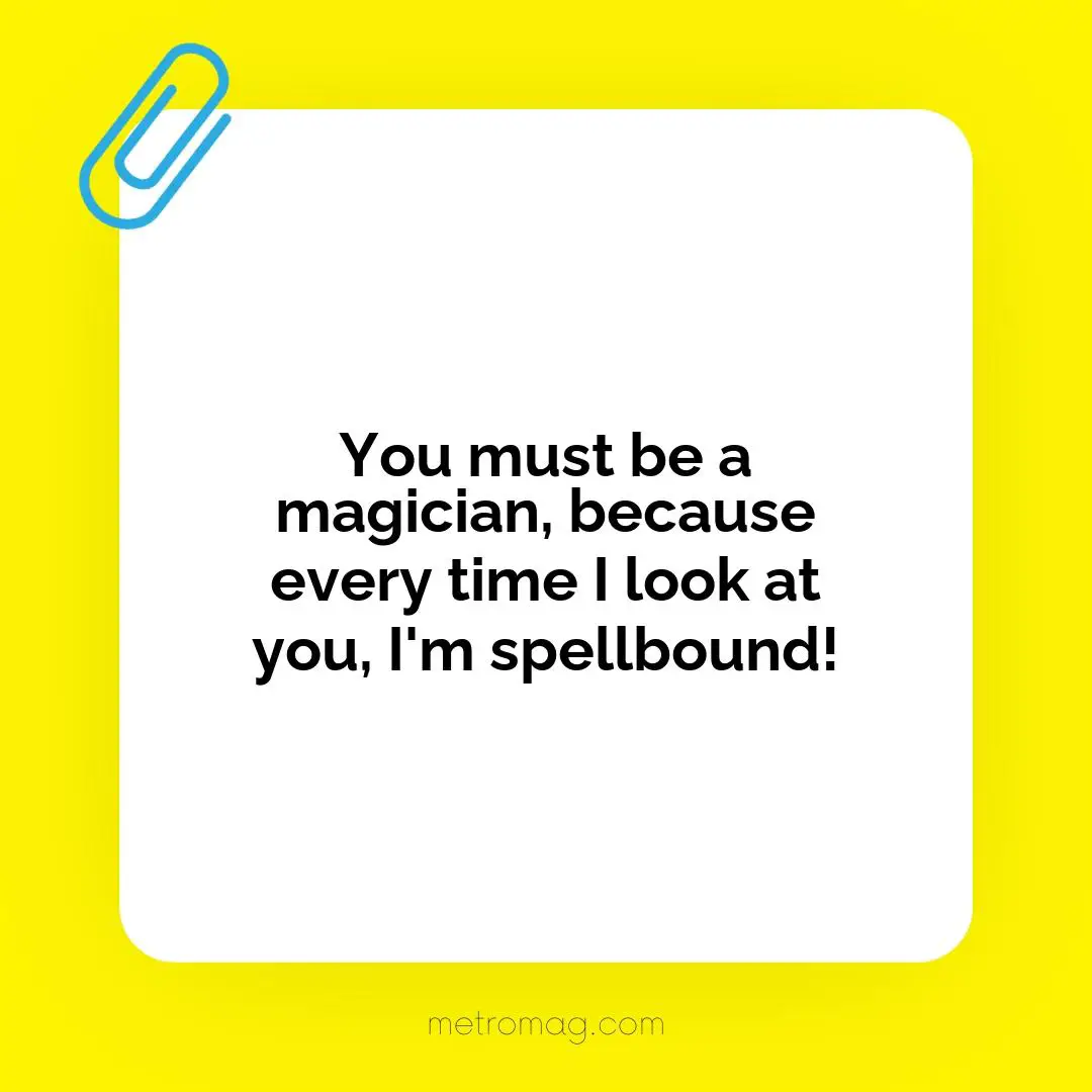You must be a magician, because every time I look at you, I'm spellbound!