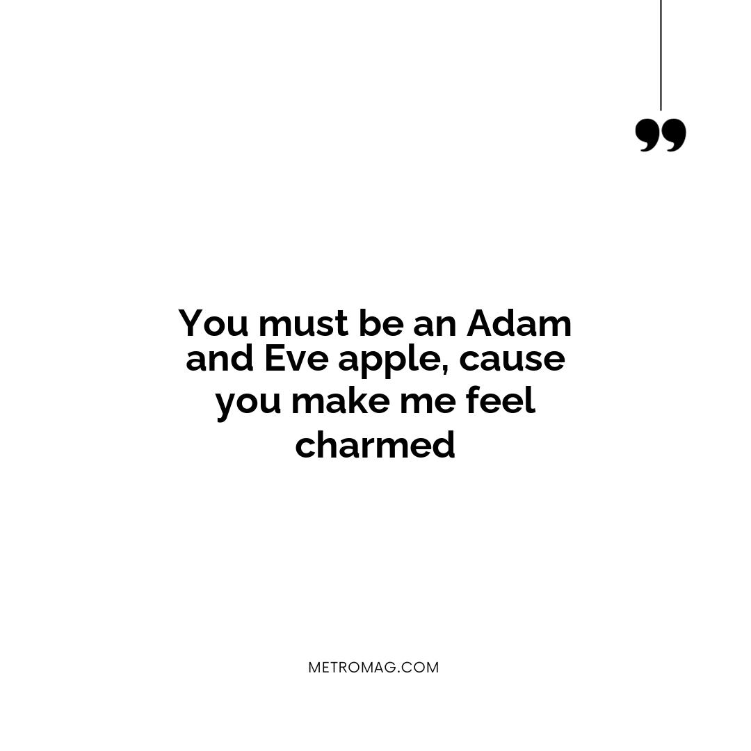 You must be an Adam and Eve apple, cause you make me feel charmed