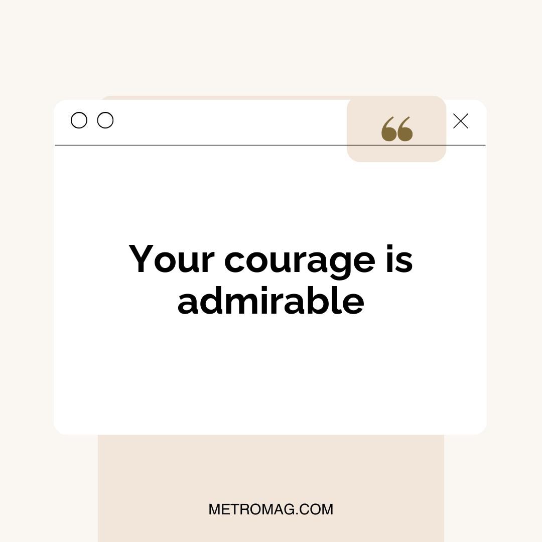 Your courage is admirable