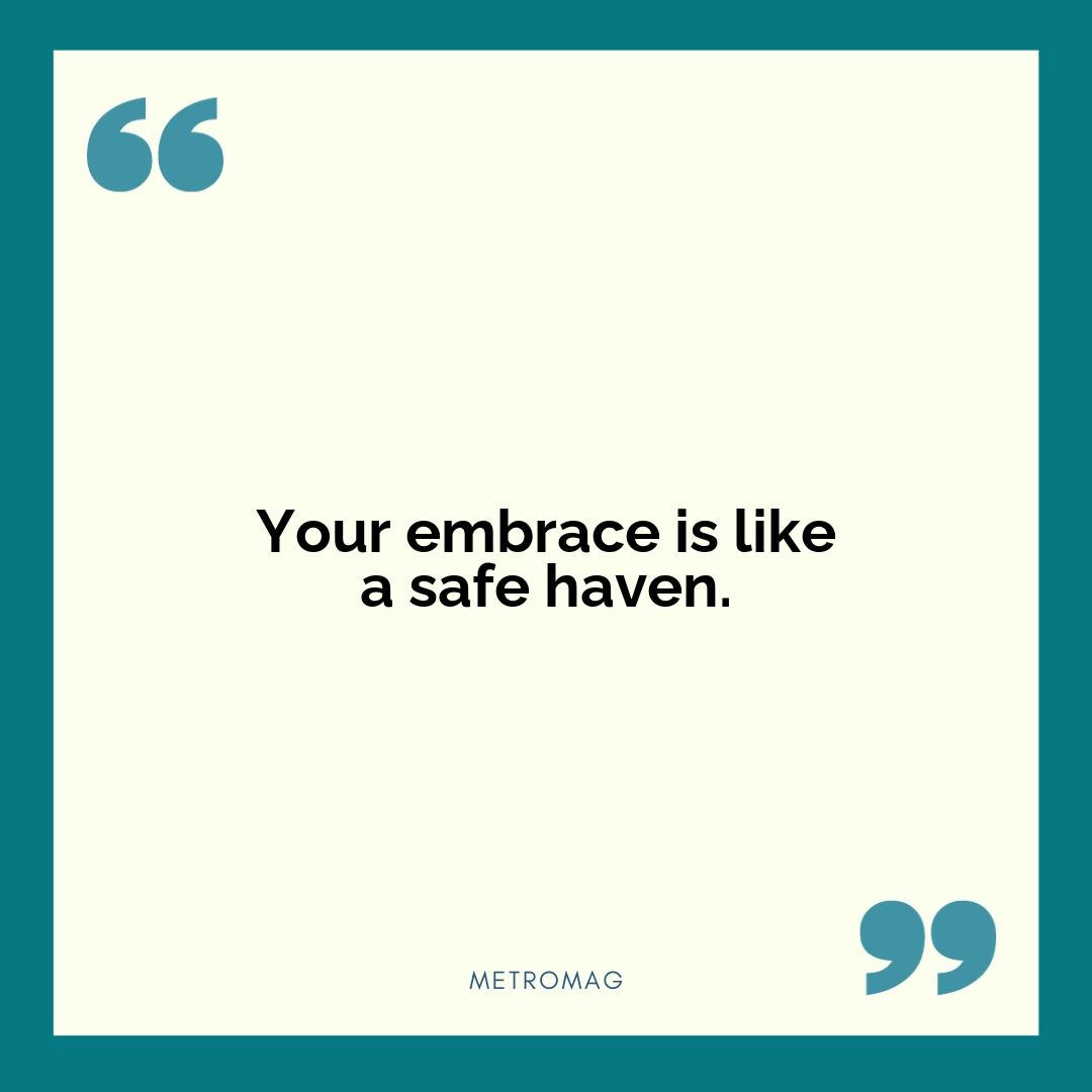 Your embrace is like a safe haven.