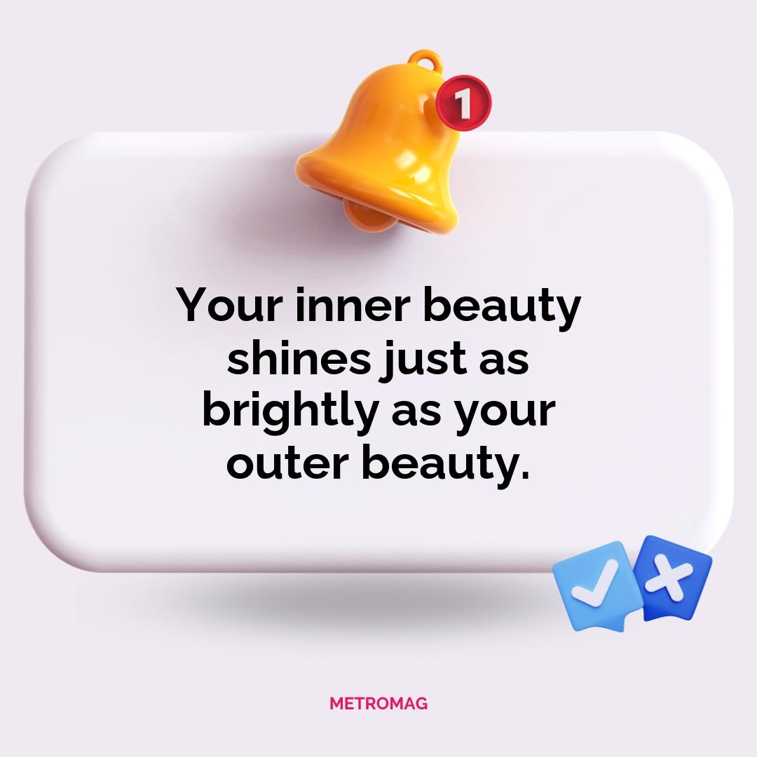 Your inner beauty shines just as brightly as your outer beauty.