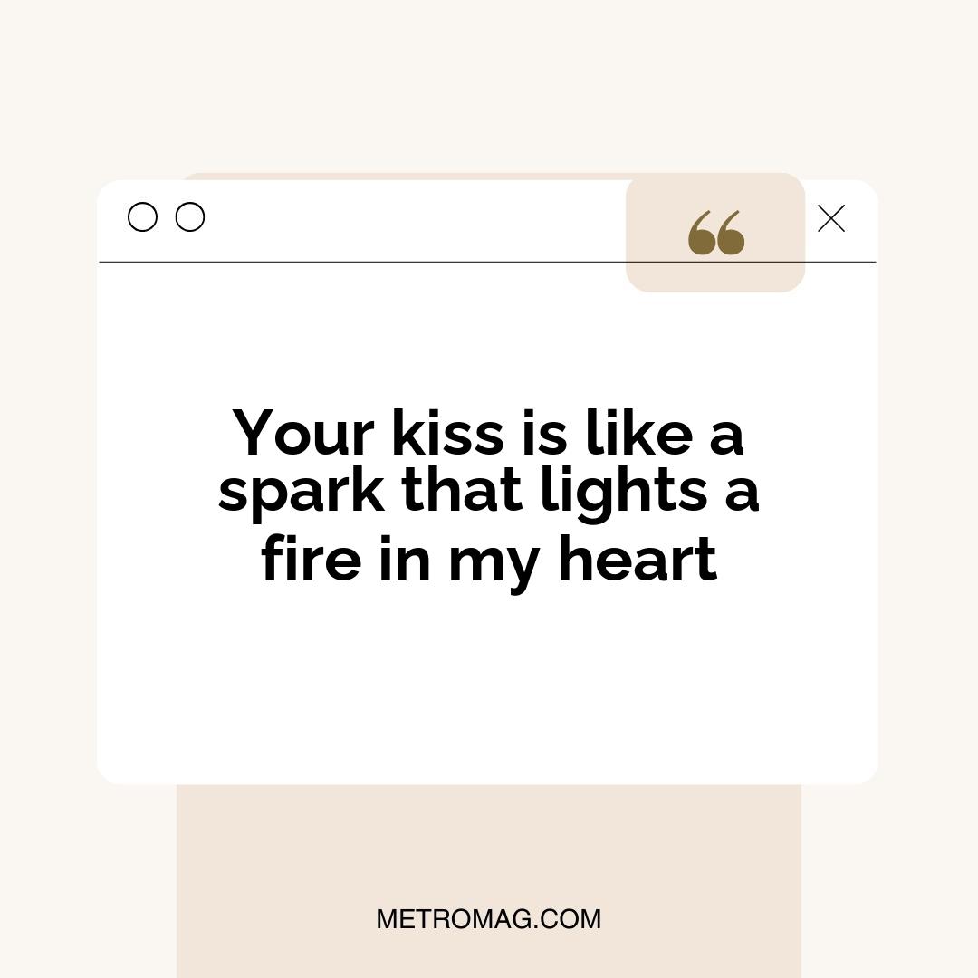 Your kiss is like a spark that lights a fire in my heart