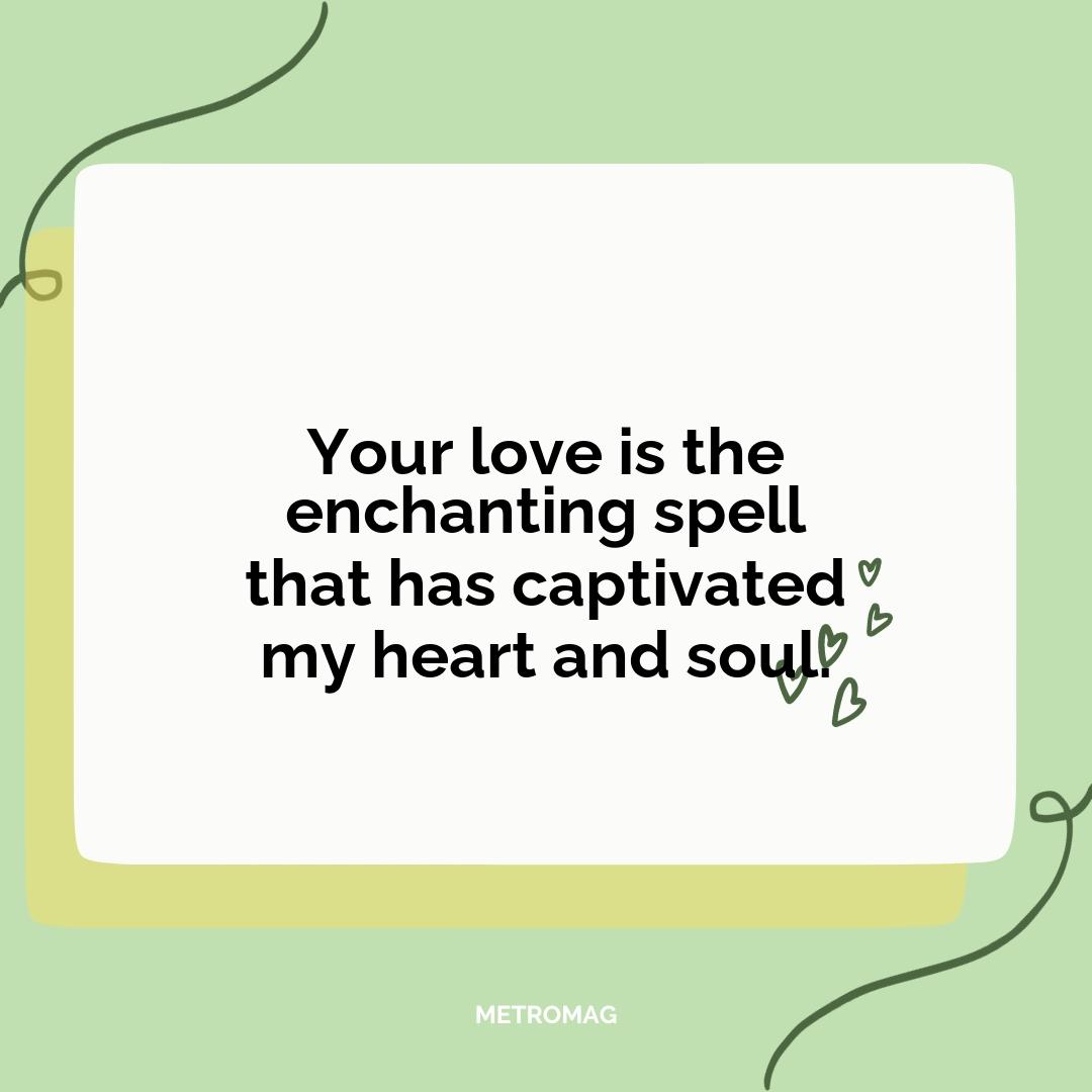 Your love is the enchanting spell that has captivated my heart and soul.