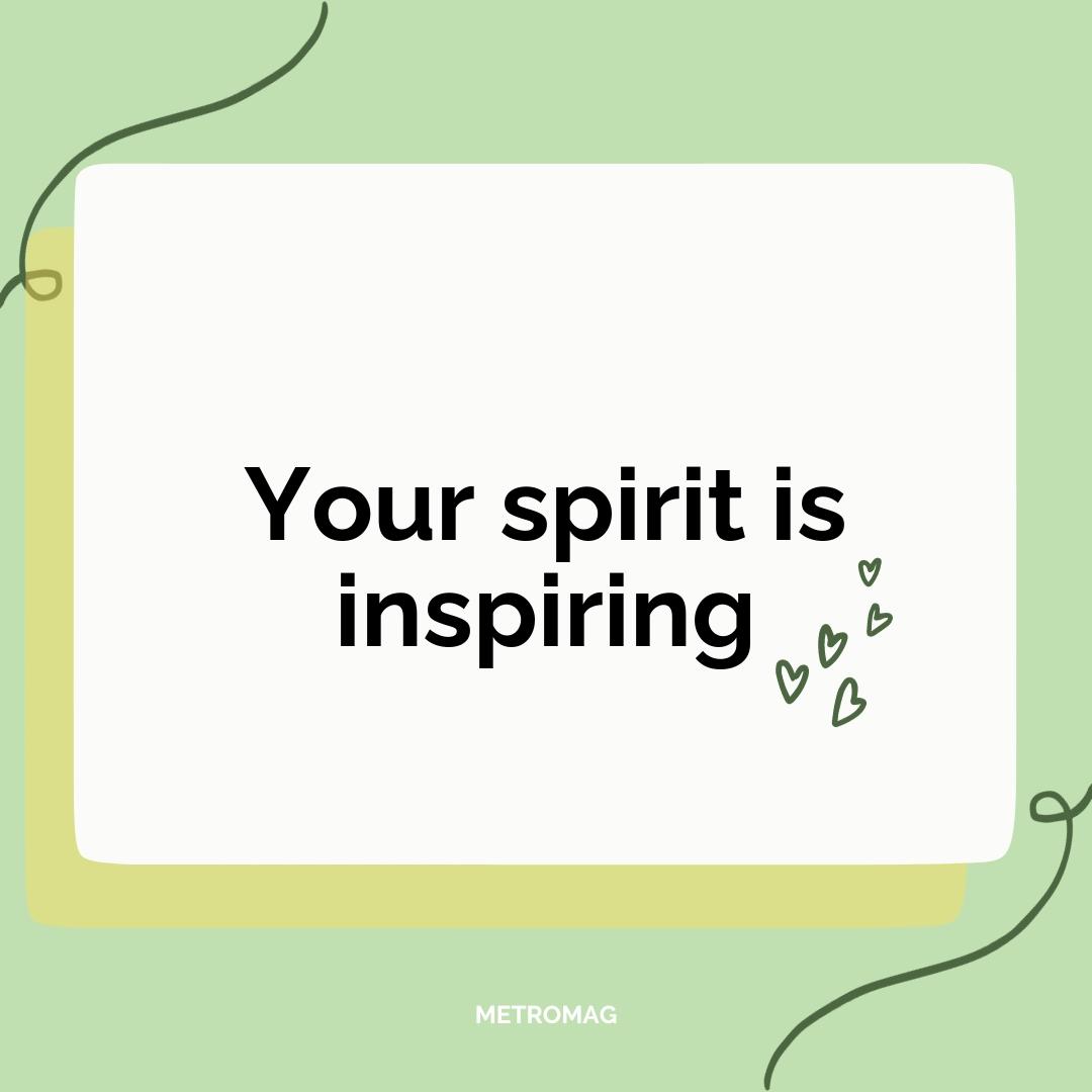 Your spirit is inspiring