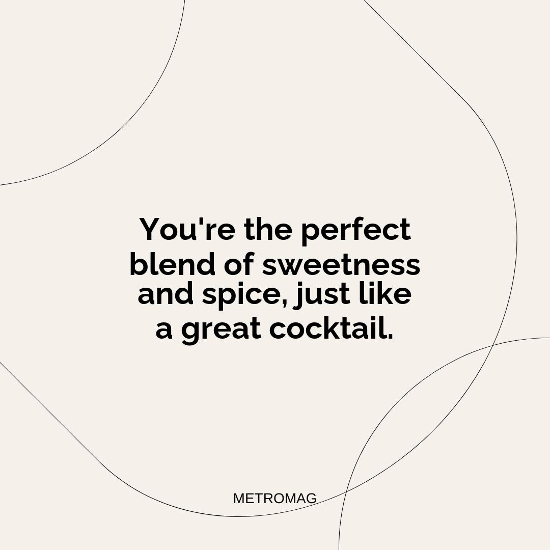 You're the perfect blend of sweetness and spice, just like a great cocktail.