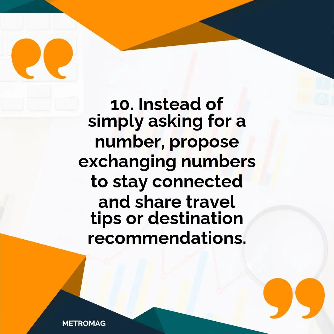 10. Instead of simply asking for a number, propose exchanging numbers to stay connected and share travel tips or destination recommendations.