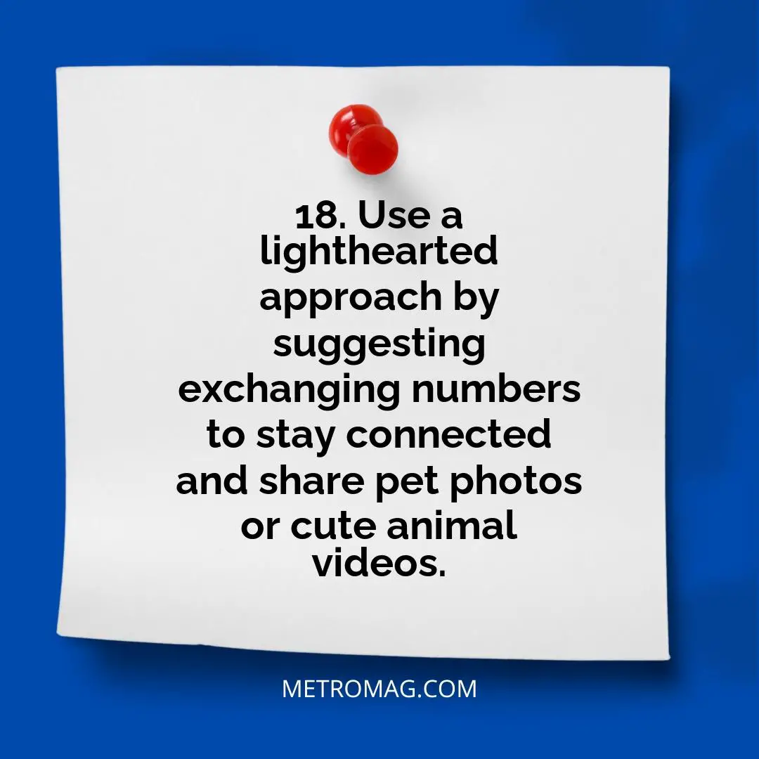18. Use a lighthearted approach by suggesting exchanging numbers to stay connected and share pet photos or cute animal videos.