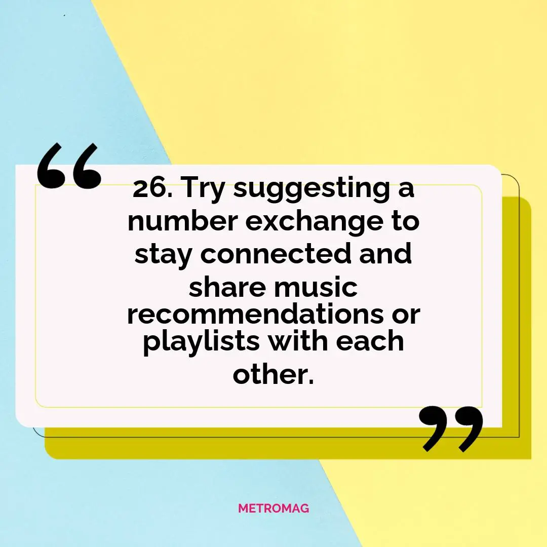 26. Try suggesting a number exchange to stay connected and share music recommendations or playlists with each other.