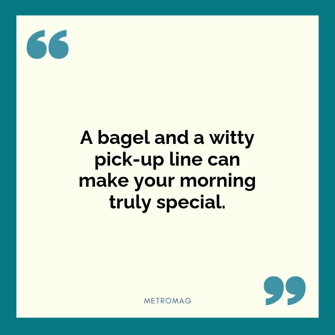 A bagel and a witty pick-up line can make your morning truly special.