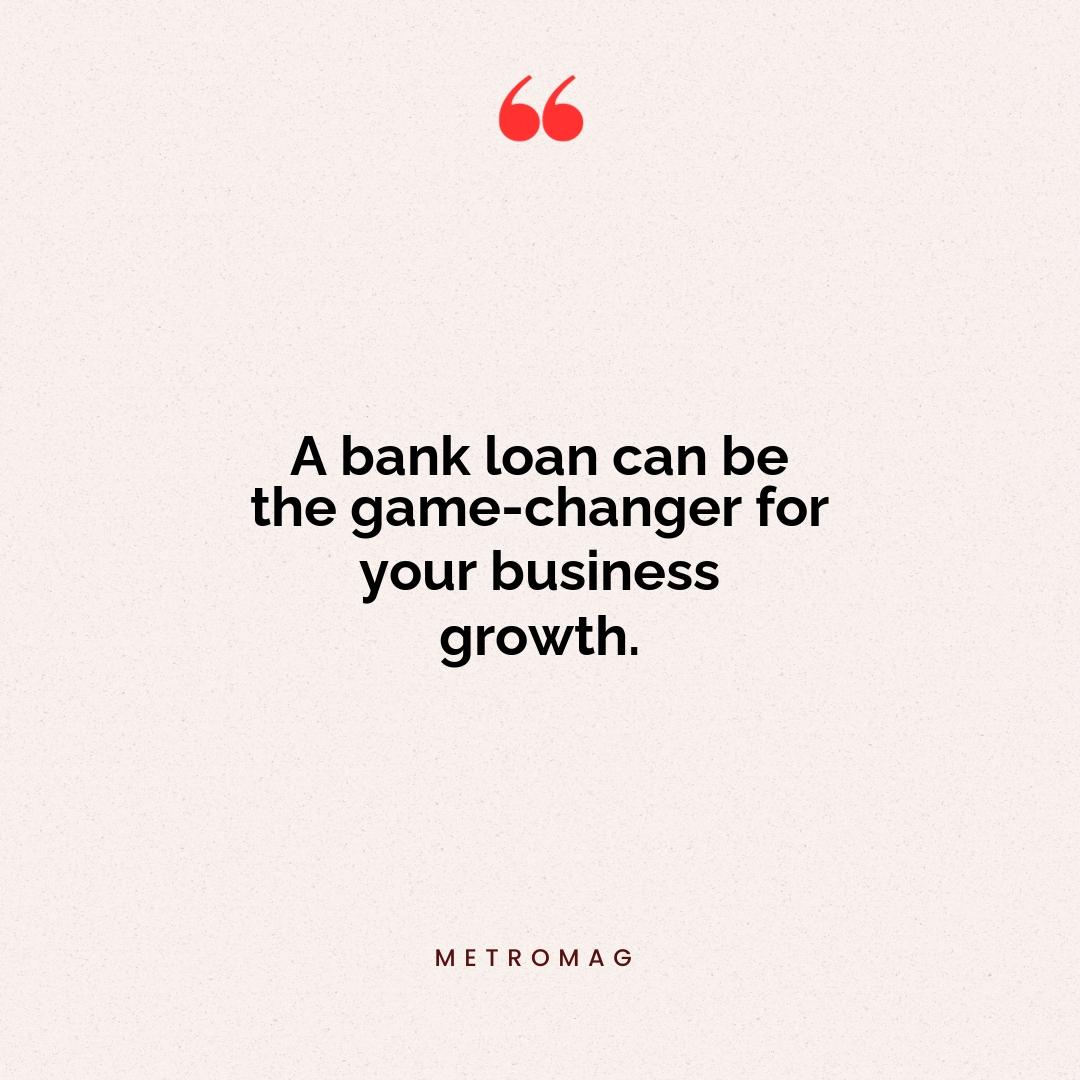 A bank loan can be the game-changer for your business growth.