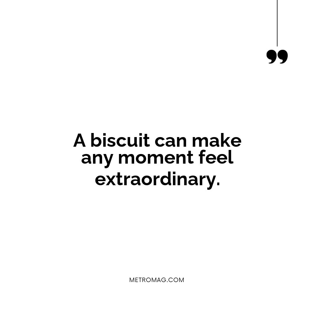 A biscuit can make any moment feel extraordinary.