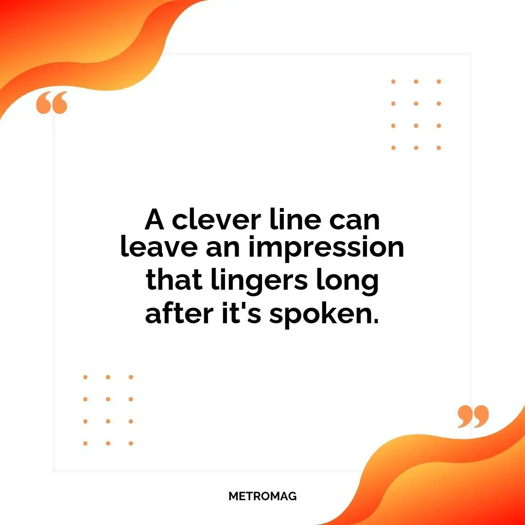 A clever line can leave an impression that lingers long after it's spoken.