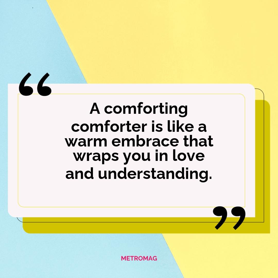A comforting comforter is like a warm embrace that wraps you in love and understanding.
