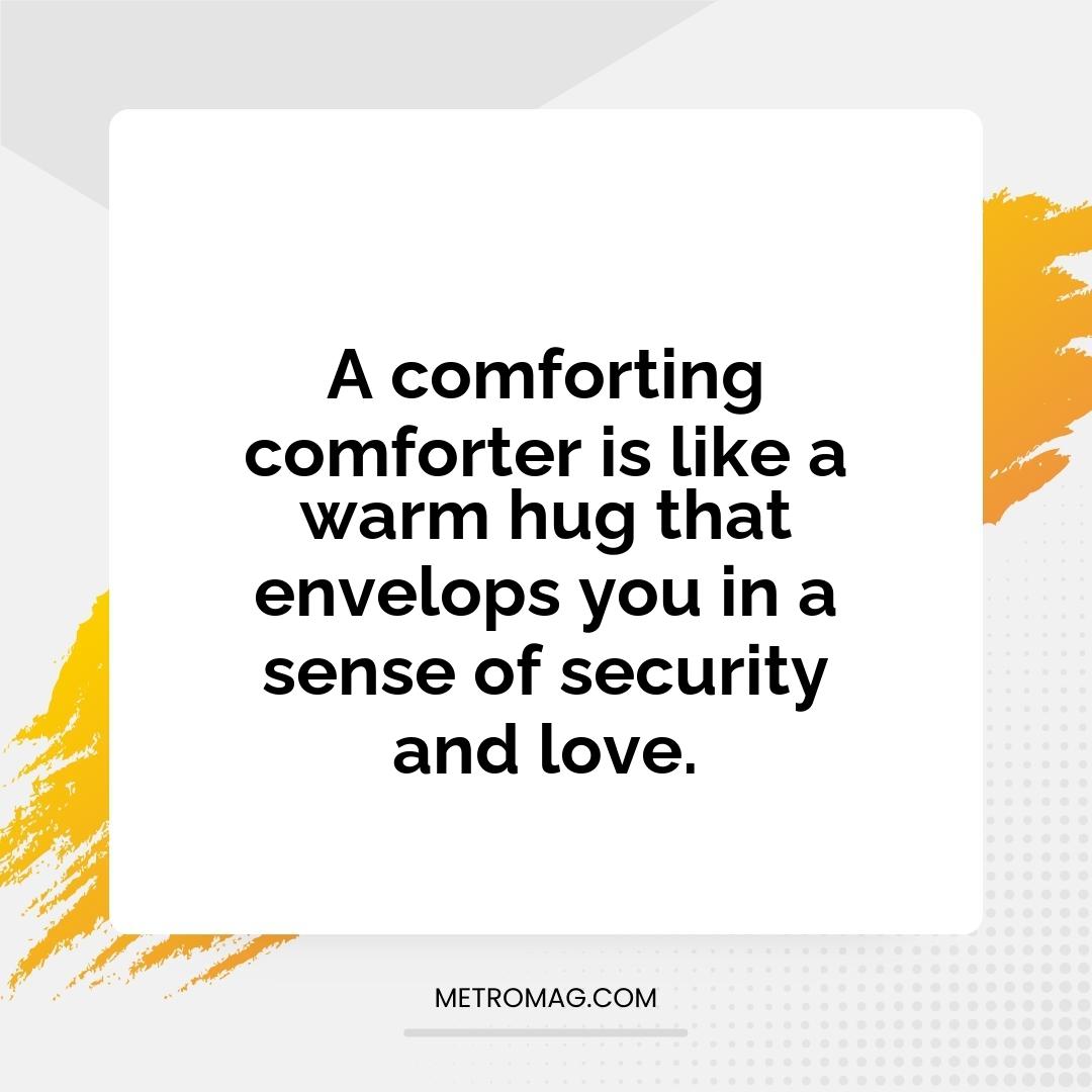 A comforting comforter is like a warm hug that envelops you in a sense of security and love.