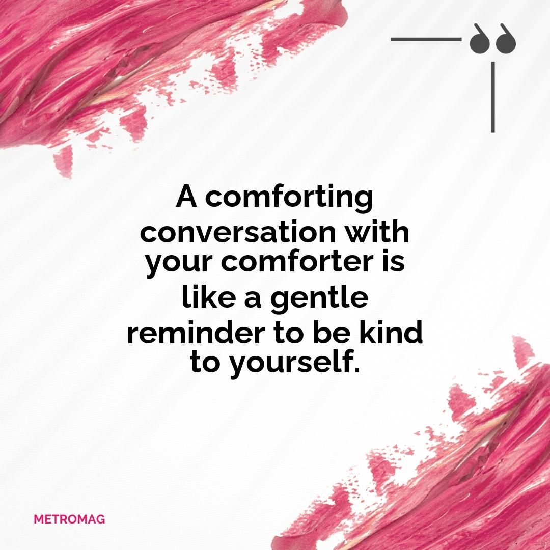 A comforting conversation with your comforter is like a gentle reminder to be kind to yourself.