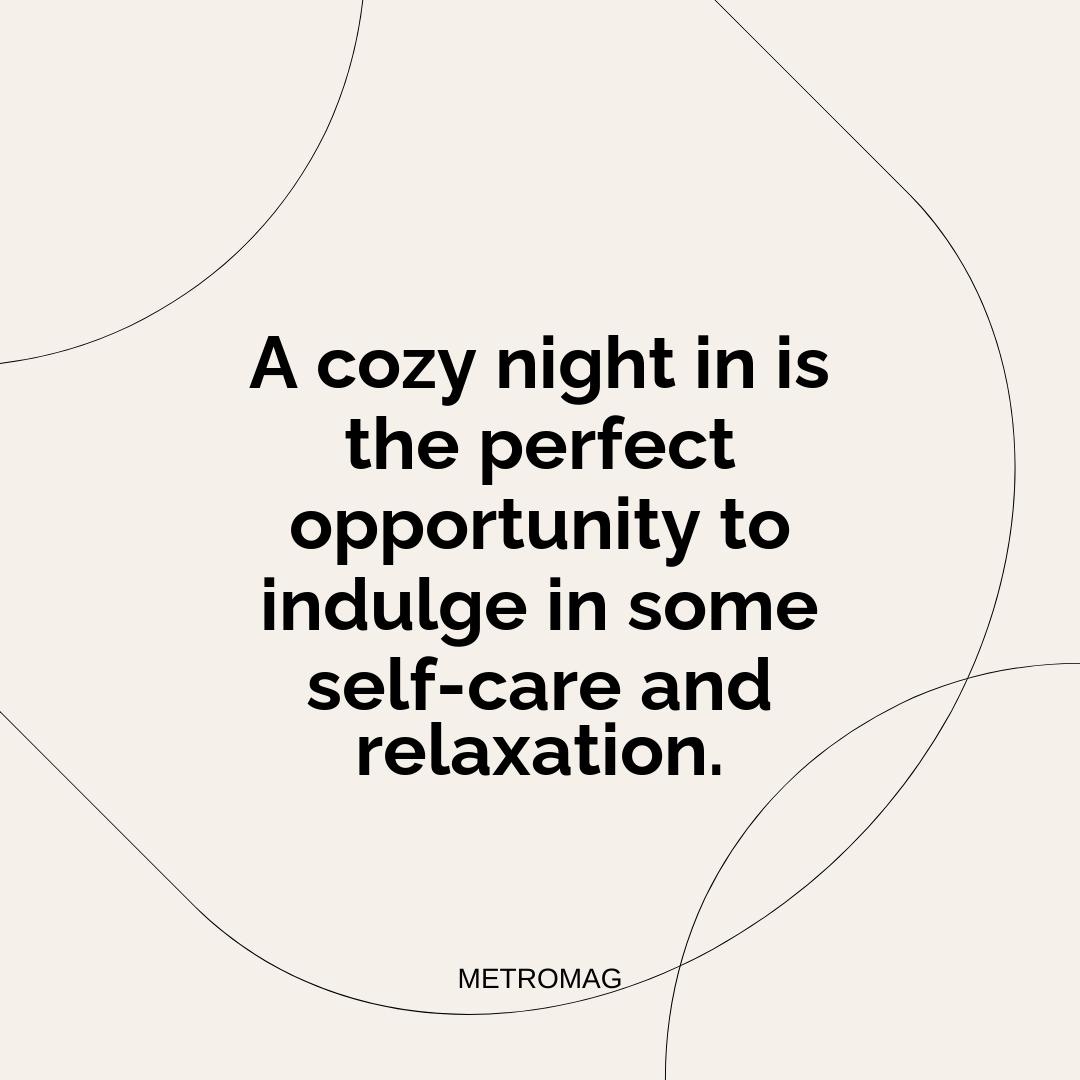 A cozy night in is the perfect opportunity to indulge in some self-care and relaxation.