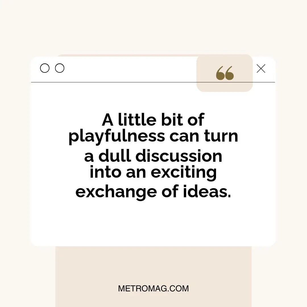 A little bit of playfulness can turn a dull discussion into an exciting exchange of ideas.