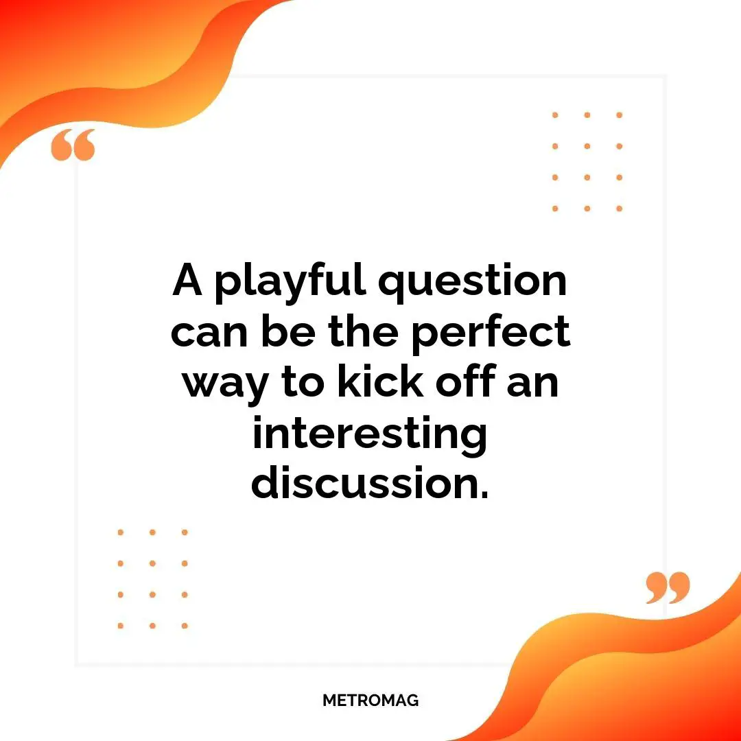 A playful question can be the perfect way to kick off an interesting discussion.